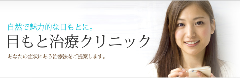 自然で魅力的な目もとに。目もと治療クリニック あなたの症状にあう治療法をご提案します。